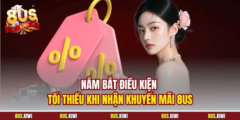Nắm bắt điều kiện tối thiểu khi nhận Khuyến mãi 8US